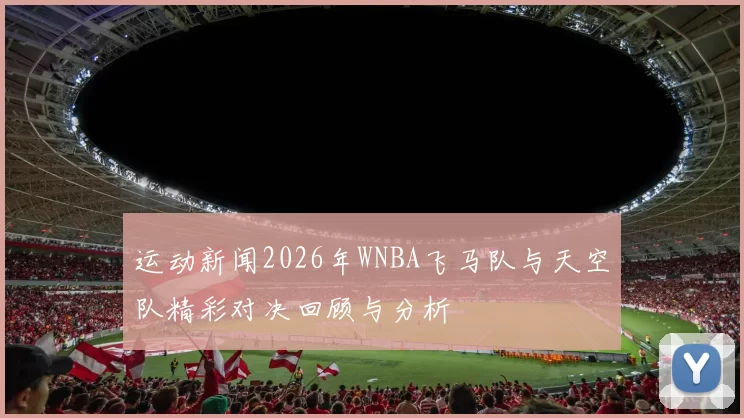 运动新闻2026年WNBA飞马队与天空队精彩对决回顾与分析